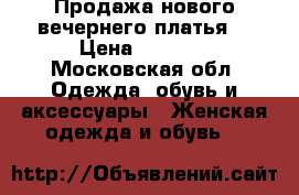Продажа нового вечернего платья  › Цена ­ 9 000 - Московская обл. Одежда, обувь и аксессуары » Женская одежда и обувь   